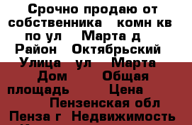Срочно продаю от собственника 2 комн.кв. по ул. 8 Марта д.3 › Район ­ Октябрьский › Улица ­ ул. 8 Марта › Дом ­ 3 › Общая площадь ­ 54 › Цена ­ 2 000 000 - Пензенская обл., Пенза г. Недвижимость » Квартиры продажа   . Пензенская обл.,Пенза г.